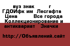 1.1) вуз знак : 1976 г - ГДОИфк им. Лесгафта › Цена ­ 249 - Все города Коллекционирование и антиквариат » Значки   